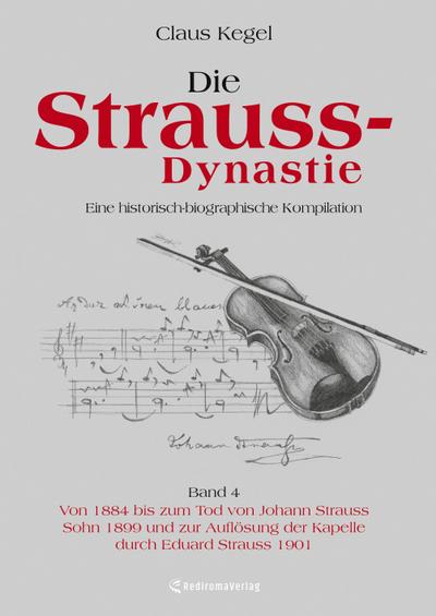 Die Strauss-Dynastie: Eine historisch-biographische Kompilation. Band 4: Von 1884 bis zum Tod von Johann Strauss Sohn 1899 und zur Auflösung der Kapelle durch Eduard Strauss 1901