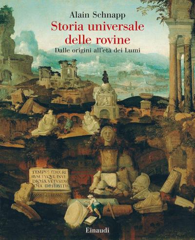 Storia universale delle rovine. Dalle origini all’età dei Lumi