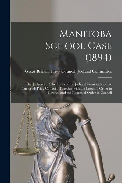 Manitoba School Case (1894) [microform]: the Judgment of the Lords of the Judicial Committee of the (Imperial) Privy Council: Together With the Imperi