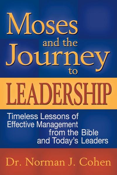 Moses and the Journey to Leadership: Timeless Lessons of Effective Management from the Bible and Today’s Leaders