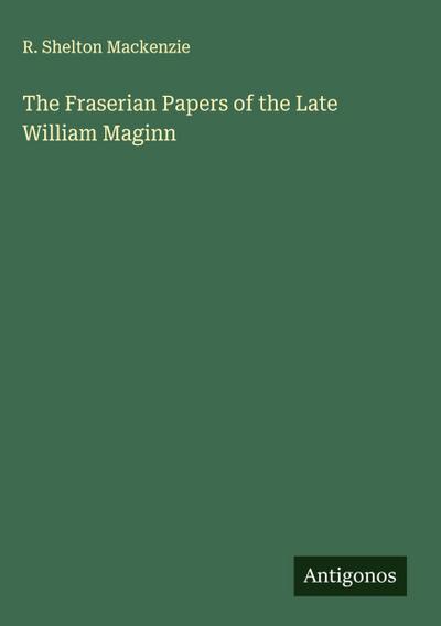 The Fraserian Papers of the Late William Maginn