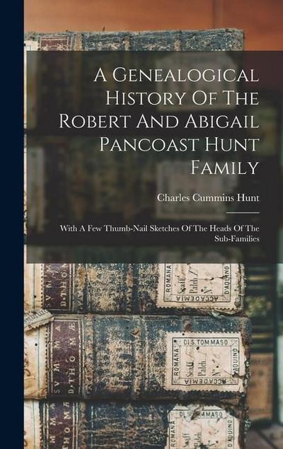 A Genealogical History Of The Robert And Abigail Pancoast Hunt Family: With A Few Thumb-nail Sketches Of The Heads Of The Sub-families