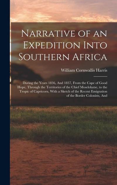 Narrative of an Expedition Into Southern Africa: During the Years 1836, And 1837, From the Cape of Good Hope, Through the Territories of the Chief Mos