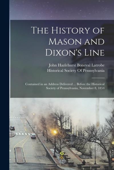 The History of Mason and Dixon’s Line: Contained in an Address Delivered ... Before the Historical Society of Pennsylvania, November 8, 1854
