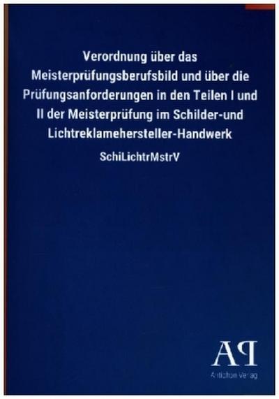 Verordnung über das Meisterprüfungsberufsbild und über die Prüfungsanforderungen in den Teilen I und II der Meisterprüfung im Schilder-und Lichtreklamehersteller-Handwerk