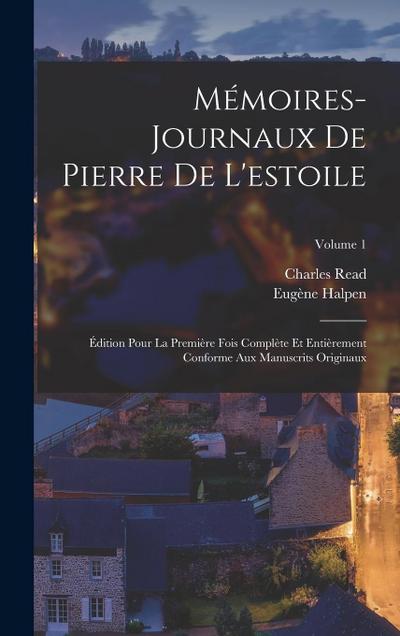 Mémoires-Journaux De Pierre De L’estoile: Édition Pour La Première Fois Complète Et Entièrement Conforme Aux Manuscrits Originaux; Volume 1