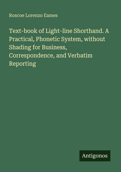 Text-book of Light-line Shorthand. A Practical, Phonetic System, without Shading for Business, Correspondence, and Verbatim Reporting