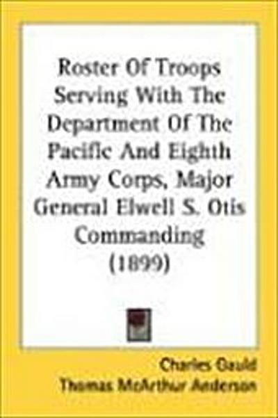 Roster Of Troops Serving With The Department Of The Pacific And Eighth Army Corps, Major General Elwell S. Otis Commanding (1899)