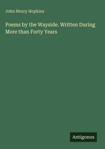 Poems by the Wayside. Written During More than Forty Years