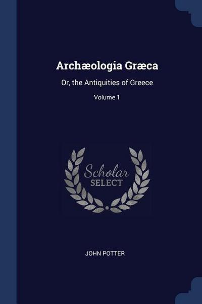 Archæologia Græca: Or, the Antiquities of Greece; Volume 1