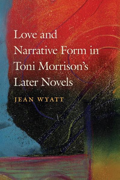 Love and Narrative Form in Toni Morrison’s Later Novels