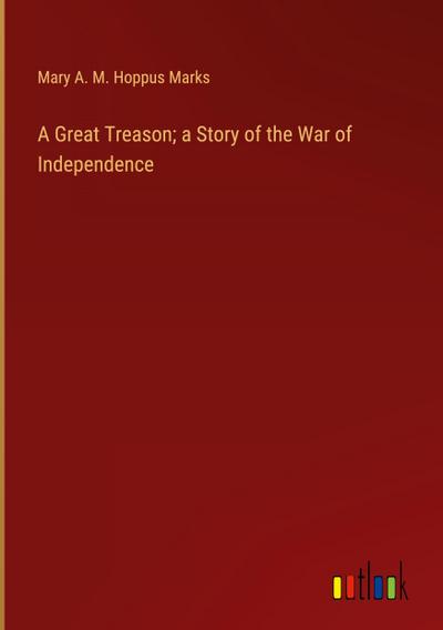 A Great Treason; a Story of the War of Independence