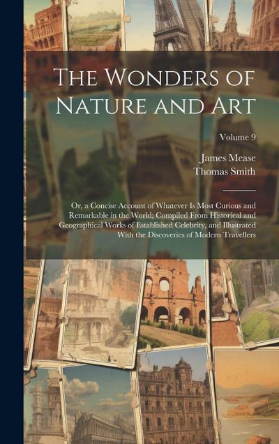 The Wonders of Nature and Art: Or, a Concise Account of Whatever Is Most Curious and Remarkable in the World; Compiled From Historical and Geographic