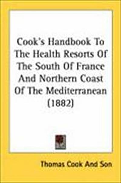 Cook’s Handbook To The Health Resorts Of The South Of France And Northern Coast Of The Mediterranean (1882)