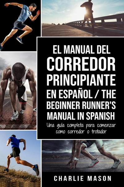 El Manual del Corredor Principiante en Español/ The Beginner Runner’s Manual in Spanish: Una Guía Completa Para Comenzar Como Corredor o Trotador