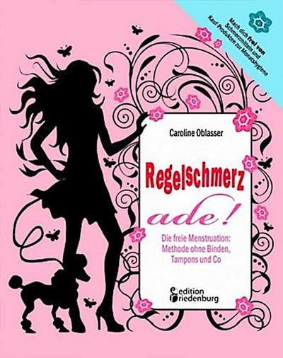 Regelschmerz ade! Die freie Menstruation: Methode ohne Binden, Tampons und Co