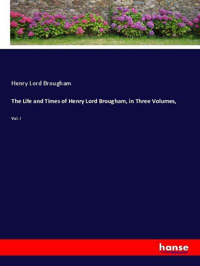 The Life and Times of Henry Lord Brougham, in Three Volumes