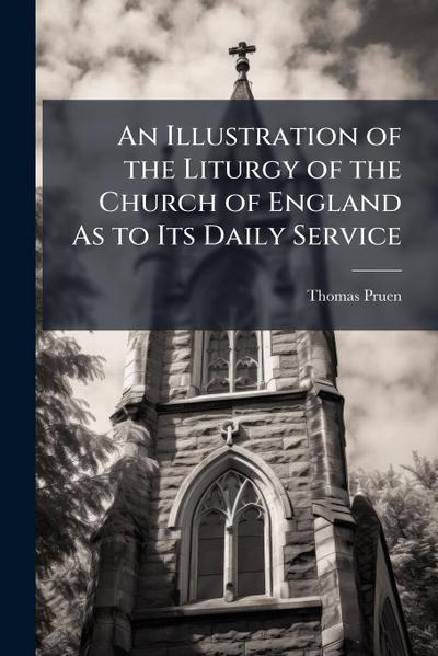 An Illustration of the Liturgy of the Church of England As to Its Daily Service