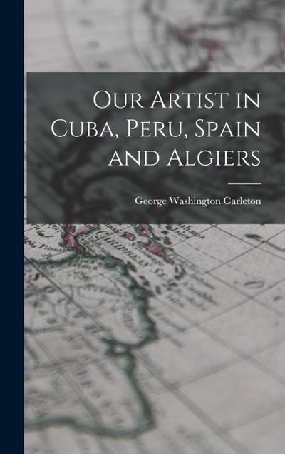 Our Artist in Cuba, Peru, Spain and Algiers
