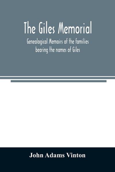 The Giles memorial. Genealogical memoirs of the families bearing the names of Giles, Gould, Holmes, Jennison, Leonard, Lindall, Curwen, Marshall, Robinson, Sampson, and Webb; also genealogical sketches of the Pool, Very, Tarr and other families, with a hi