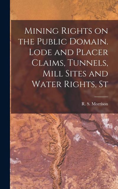 Mining Rights on the Public Domain. Lode and Placer Claims, Tunnels, Mill Sites and Water Rights, St