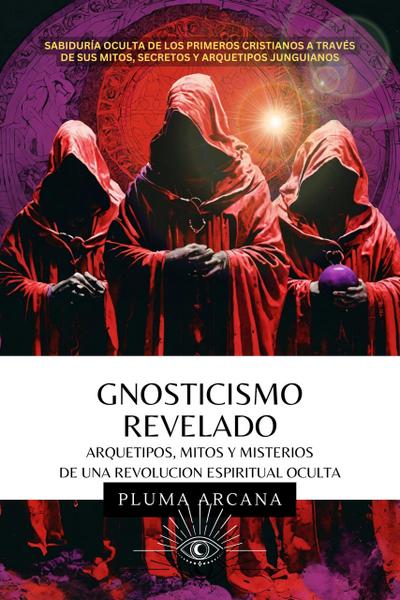 Gnosticismo Revelado - Arquetipos, Mitos y Misterios de una Revolución Espiritual Oculta (Operación Arconte, #1)