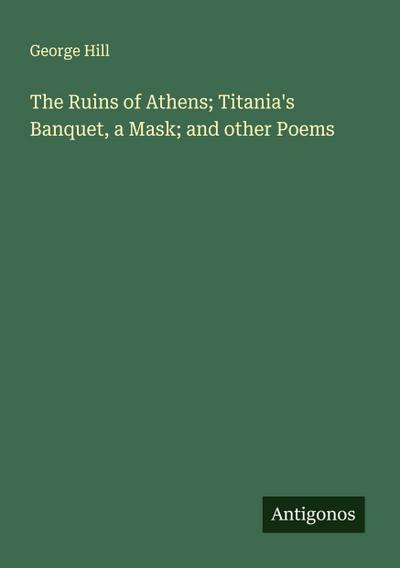 The Ruins of Athens; Titania’s Banquet, a Mask; and other Poems