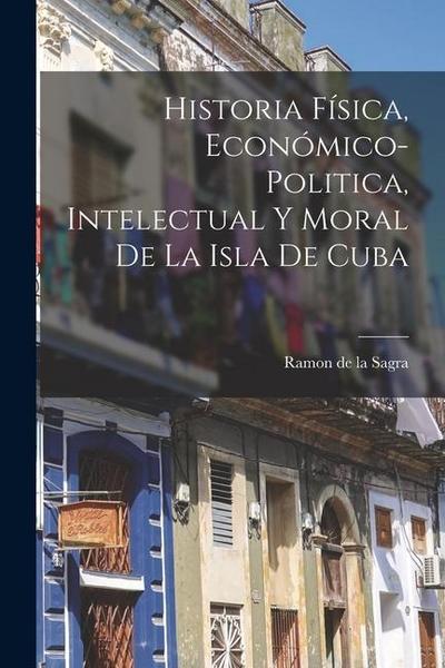 Historia Física, Económico-Politica, Intelectual y Moral de la Isla de Cuba