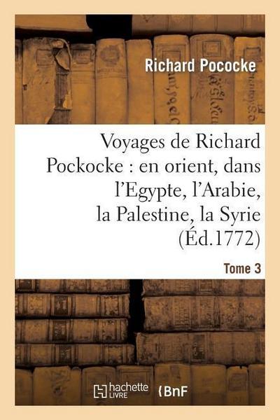 Voyages de Richard Pockocke: En Orient, Dans l’Egypte, l’Arabie, La Palestine, La Syrie. T. 3