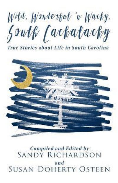 Wild, Wonderful ’n Wacky South Cackalacky: True Stories about Life in South Carolina