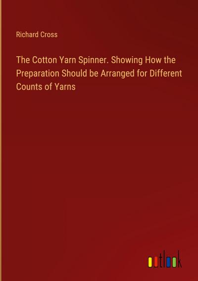 The Cotton Yarn Spinner. Showing How the Preparation Should be Arranged for Different Counts of Yarns