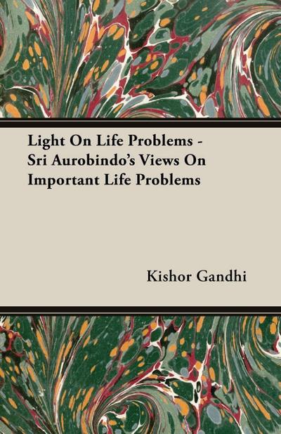 Light On Life Problems - Sri Aurobindo’s Views On Important Life Problems
