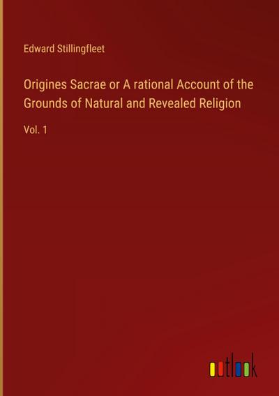 Origines Sacrae or A rational Account of the Grounds of Natural and Revealed Religion