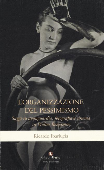L’ organizzazione del pessimismo. Saggi su avanguardia, fotografia e cinema in Walter Benjamin