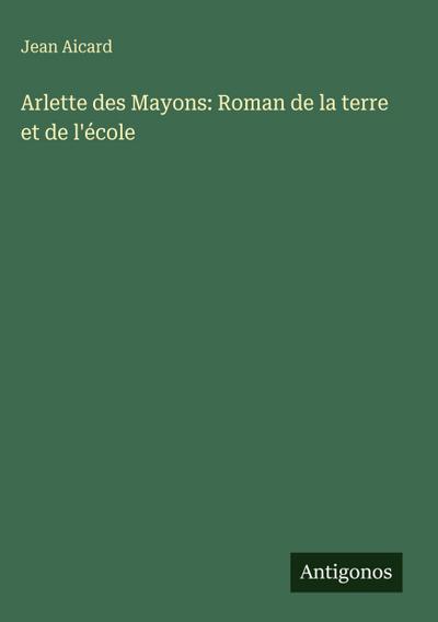 Arlette des Mayons: Roman de la terre et de l’école