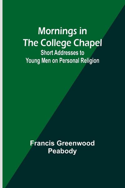 Mornings in the College Chapel; Short Addresses to Young Men on Personal Religion