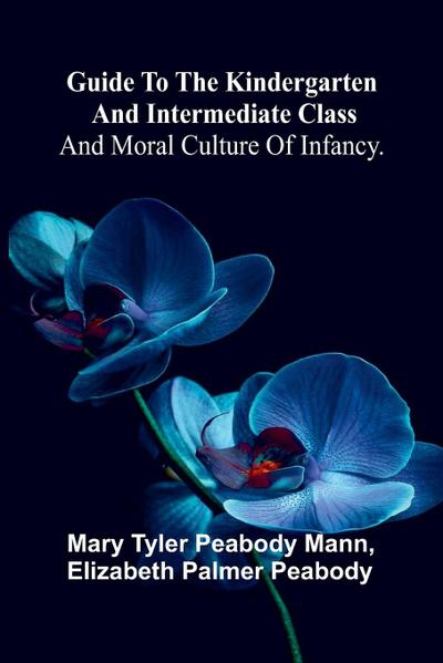 Guide To The Kindergarten And Intermediate Class; And Moral Culture Of Infancy.
