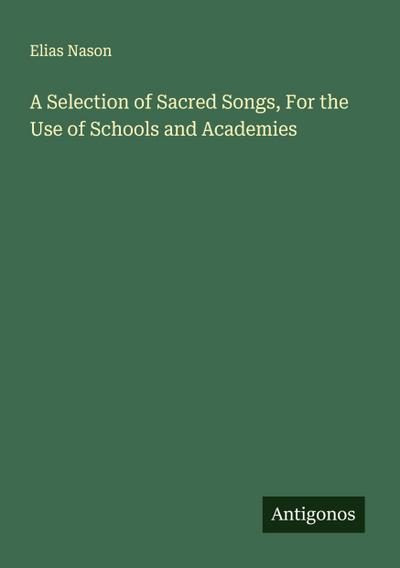 A Selection of Sacred Songs, For the Use of Schools and Academies