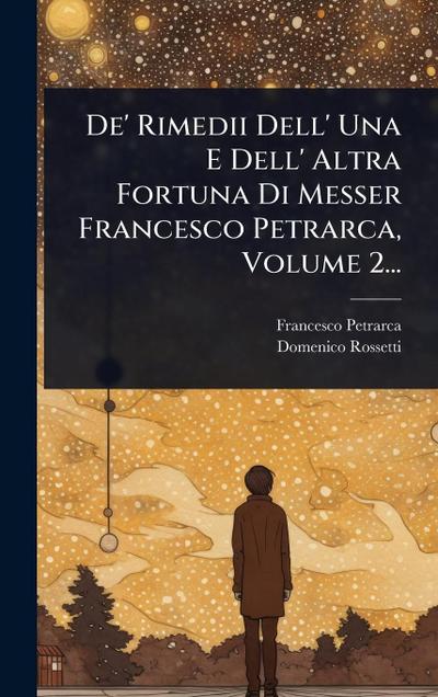 De’ Rimedii Dell’ Una E Dell’ Altra Fortuna Di Messer Francesco Petrarca, Volume 2...