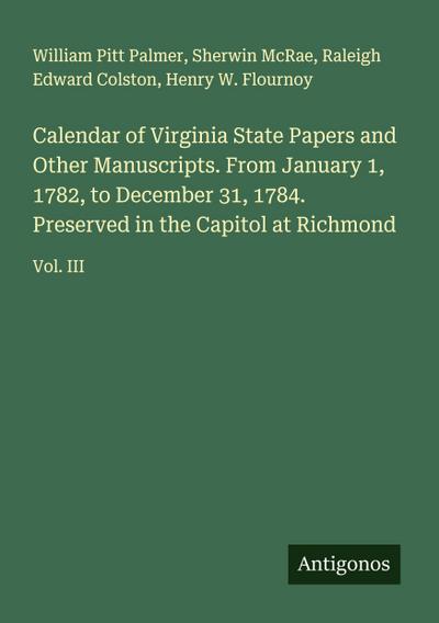 Calendar of Virginia State Papers and Other Manuscripts. From January 1, 1782, to December 31, 1784. Preserved in the Capitol at Richmond