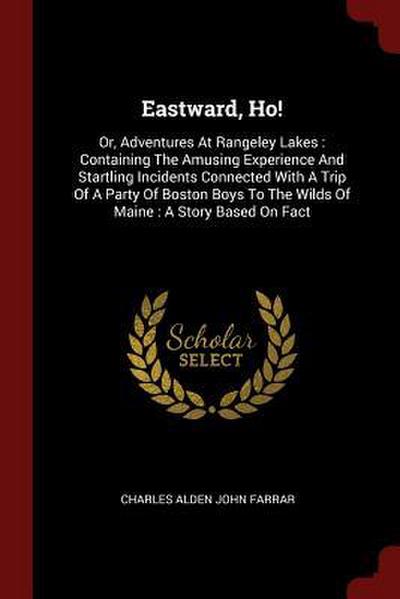 Eastward, Ho!: Or, Adventures At Rangeley Lakes: Containing The Amusing Experience And Startling Incidents Connected With A Trip Of A