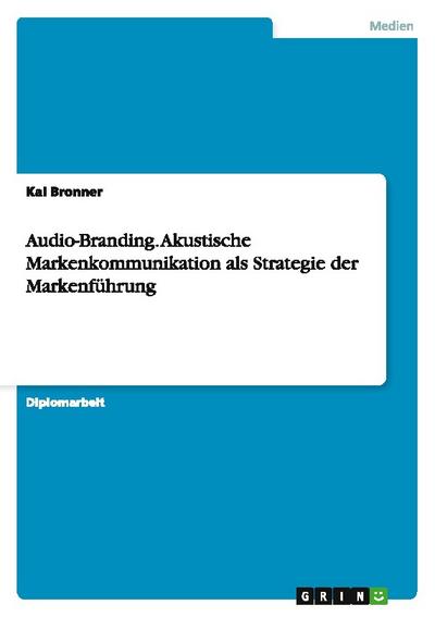Audio-Branding.Akustische Markenkommunikation als Strategie der Markenführung