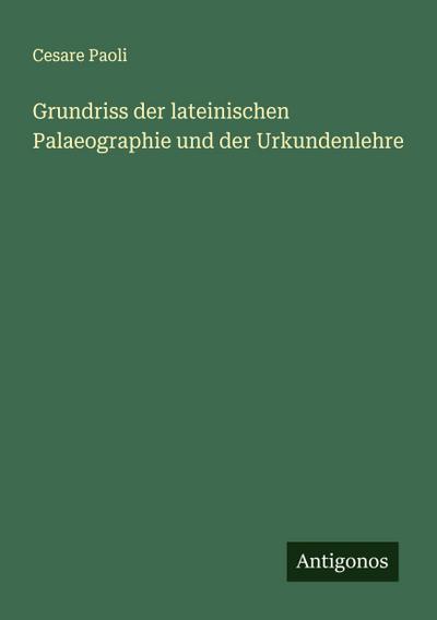 Grundriss der lateinischen Palaeographie und der Urkundenlehre