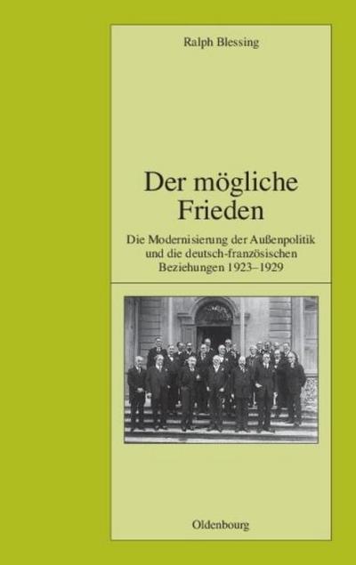 Der mögliche Frieden: Die Modernisierung der Außenpolitik und die deutsch-französischen Beziehungen 1923-1929 (Pariser Historische Studien, 76, Band 76)