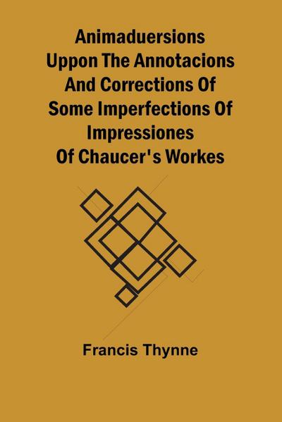 Animaduersions uppon the annotacions and corrections of some imperfections of impressiones of Chaucer’s workes