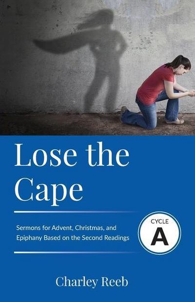 Lose the Cape: Cycle A Sermons Based on Second Lessons for Advent, Christmas, and Epiphany