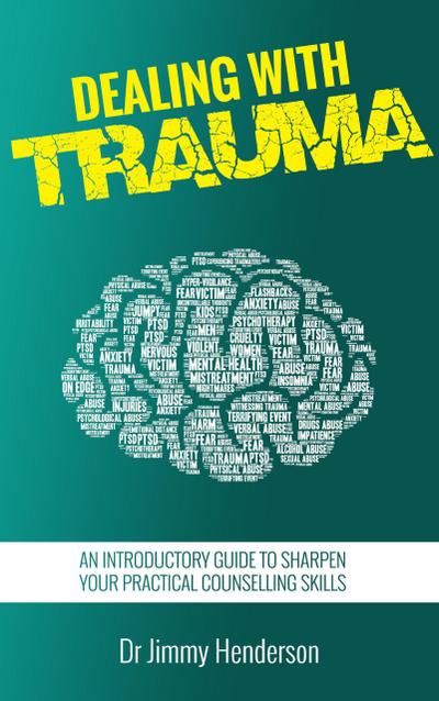 Dealing With Trauma: An Introductory Guide to Sharpen Your Practical Counselling Skills
