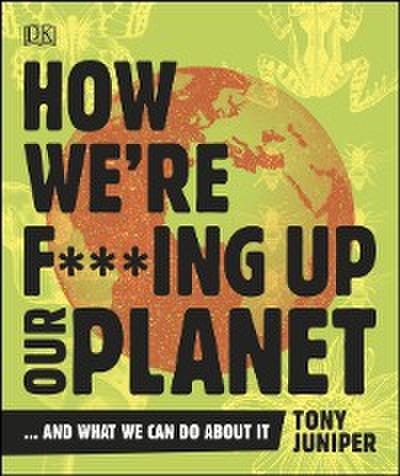 How We’re F***ing Up Our Planet