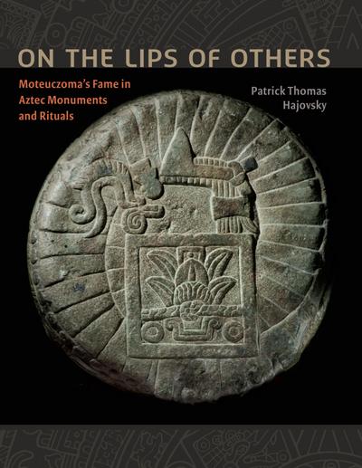 On the Lips of Others: Moteuczoma’s Fame in Aztec Monuments and Rituals