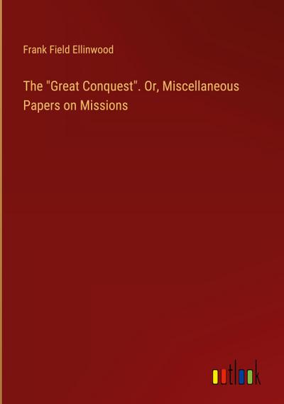 The "Great Conquest". Or, Miscellaneous Papers on Missions